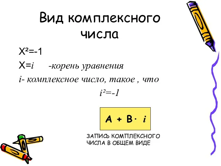 Вид комплексного числа Х²=-1 Х=i -корень уравнения i- комплексное число, такое