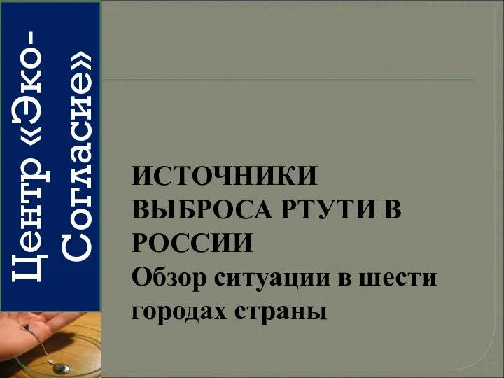 Центр «Эко-Согласие» ИСТОЧНИКИ ВЫБРОСА РТУТИ В РОССИИ Обзор ситуации в шести городах страны