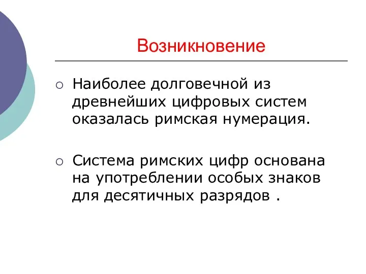 Возникновение Наиболее долговечной из древнейших цифровых систем оказалась римская нумерация. Система