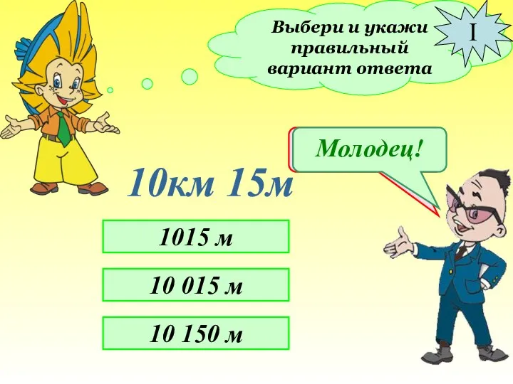 Выбери и укажи правильный вариант ответа I 10км 15м 1015 м