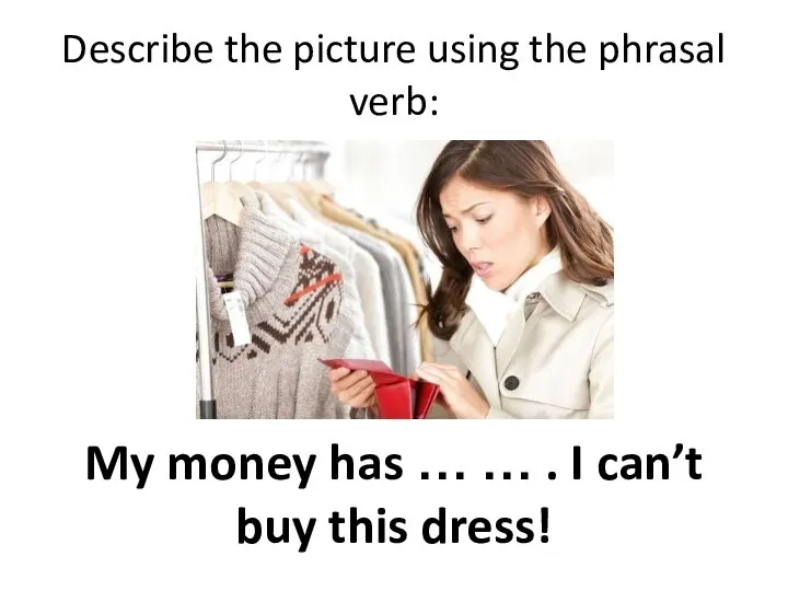 Describe the picture using the phrasal verb: My money has …