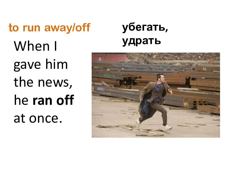 to run away/off When I gave him the news, he ran off at once. убегать, удрать