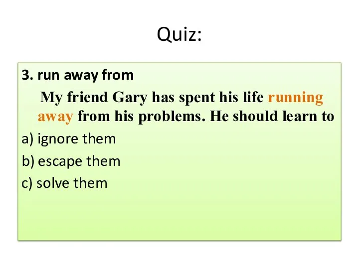 Quiz: 3. run away from My friend Gary has spent his