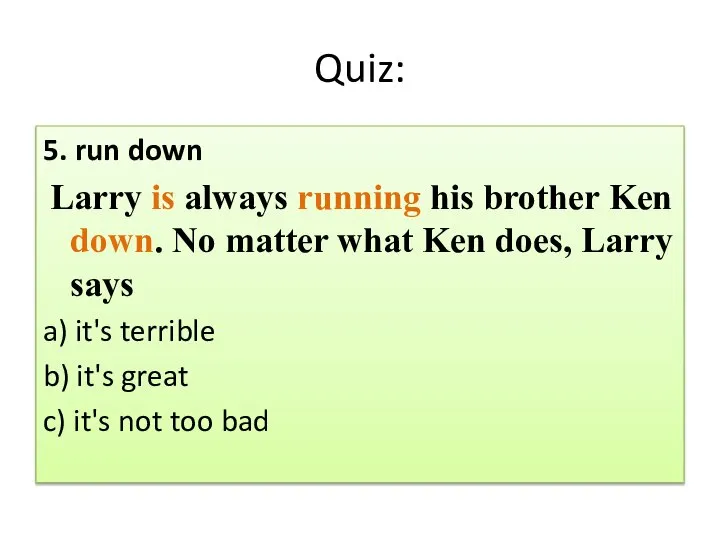 Quiz: 5. run down Larry is always running his brother Ken