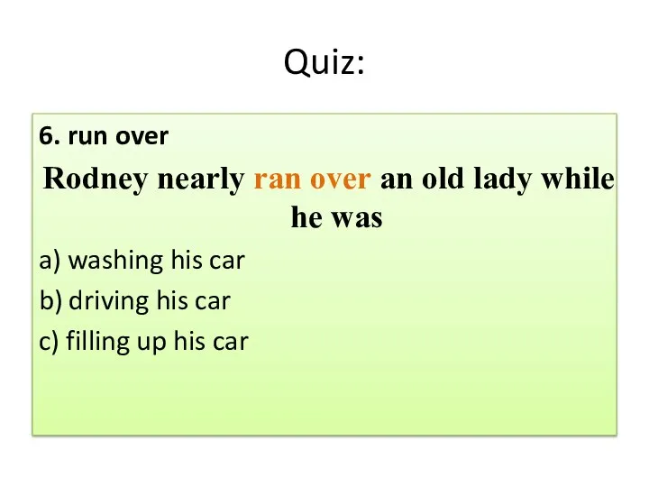 Quiz: 6. run over Rodney nearly ran over an old lady