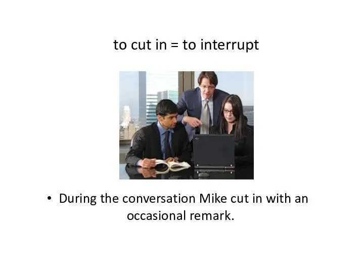 to cut in = to interrupt During the conversation Mike cut in with an occasional remark.