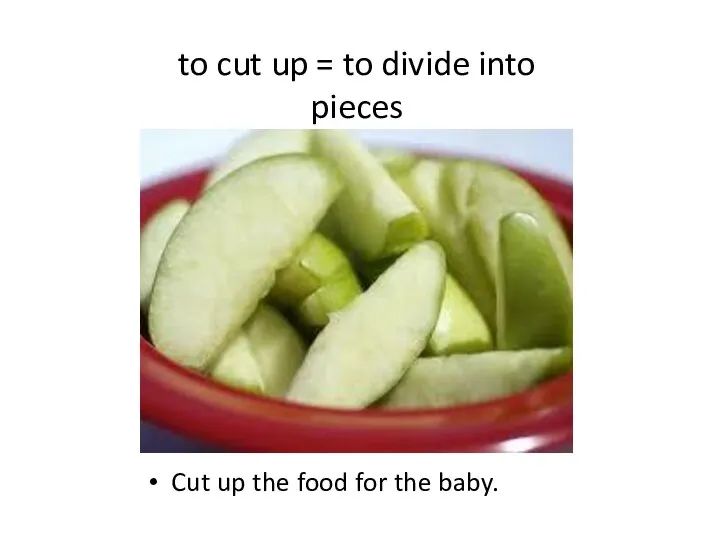 to cut up = to divide into pieces Cut up the food for the baby.