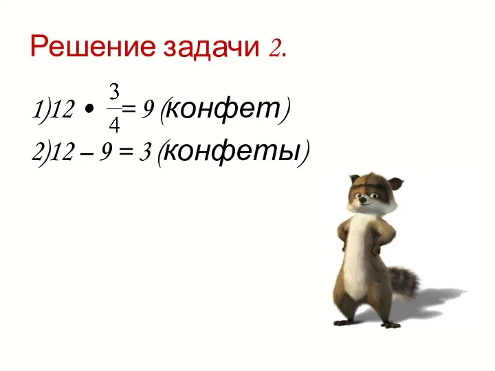 Решение задачи 2. 1)12 • = 9 (конфет) 2)12 – 9 = 3 (конфеты)