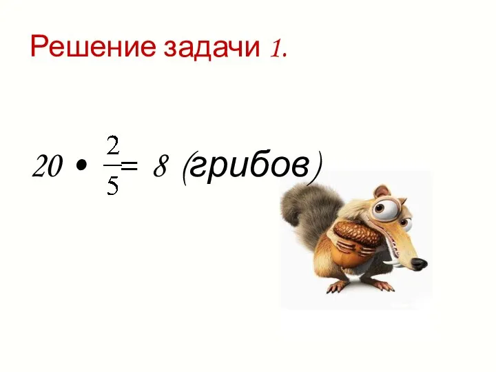 Решение задачи 1. 20 • = 8 (грибов)