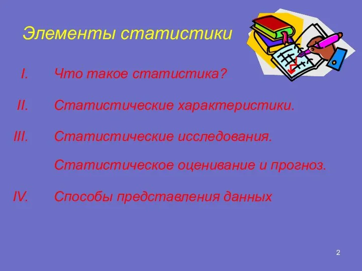 Элементы статистики Что такое статистика? Статистические характеристики. Статистические исследования. Статистическое оценивание и прогноз. Способы представления данных