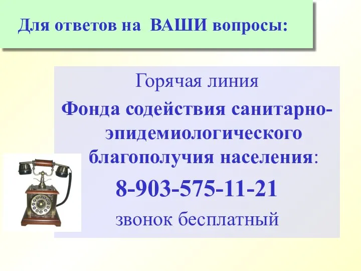 Горячая линия Фонда содействия санитарно-эпидемиологического благополучия населения: 8-903-575-11-21 звонок бесплатный Для ответов на ВАШИ вопросы: