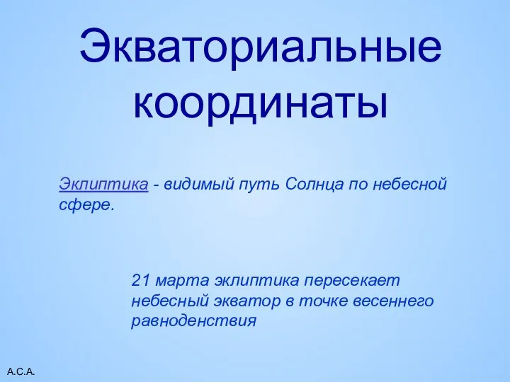 А.С.А. Экваториальные координаты Эклиптика - видимый путь Солнца по небесной сфере.