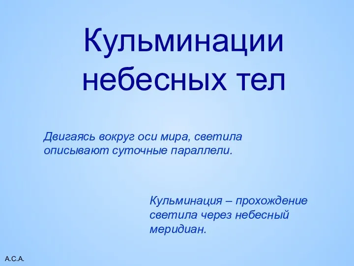 А.С.А. Кульминации небесных тел Кульминация – прохождение светила через небесный меридиан.