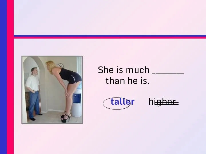 She is much _________ than he is. taller higher