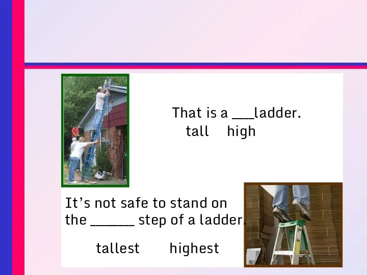 That is a ____ladder. tall high It’s not safe to stand