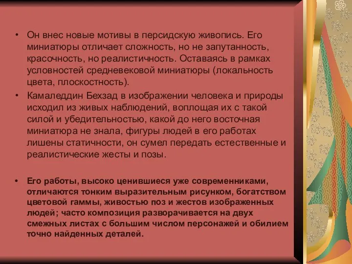 Он внес новые мотивы в персидскую живопись. Его миниатюры отличает сложность,