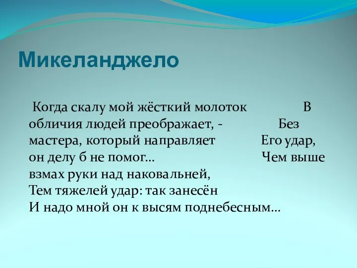 Микеланджело Когда скалу мой жёсткий молоток В обличия людей преображает, -