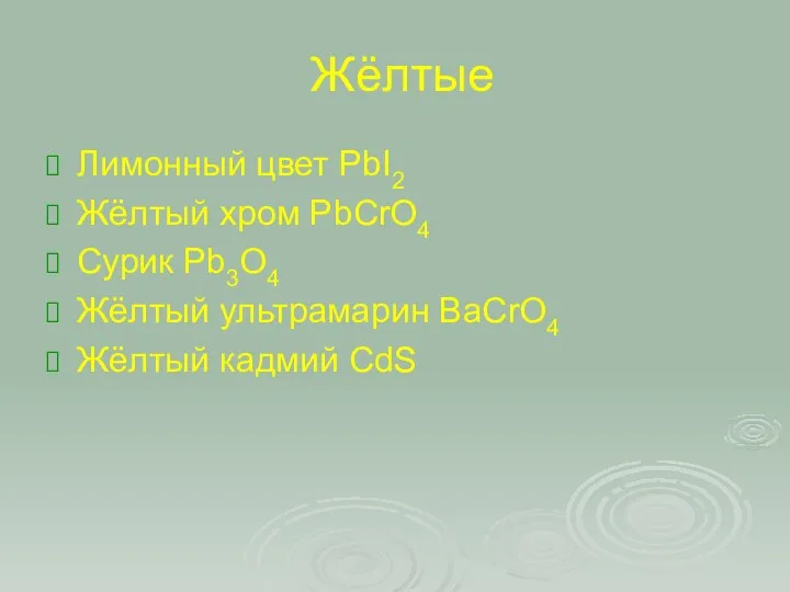 Жёлтые Лимонный цвет PbI2 Жёлтый хром PbCrO4 Сурик Pb3O4 Жёлтый ультрамарин BaCrO4 Жёлтый кадмий CdS