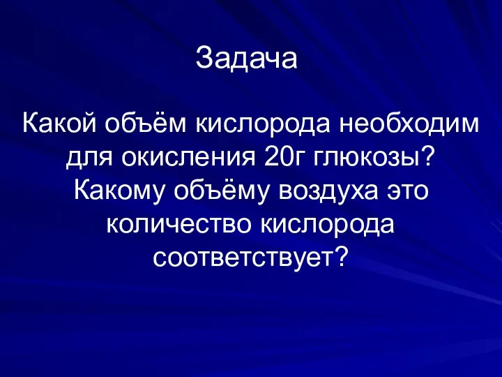 Задача Какой объём кислорода необходим для окисления 20г глюкозы? Какому объёму воздуха это количество кислорода соответствует?