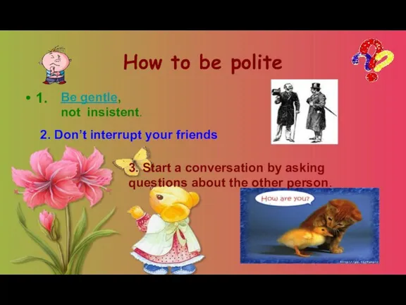 How to be polite 1. Be gentle, not insistent. 2. Don’t