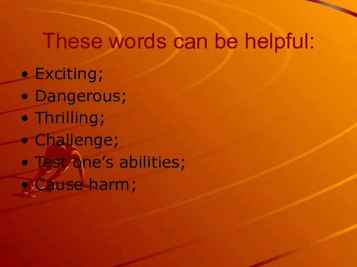 These words can be helpful: Exciting; Dangerous; Thrilling; Challenge; Test one’s abilities; Cause harm;