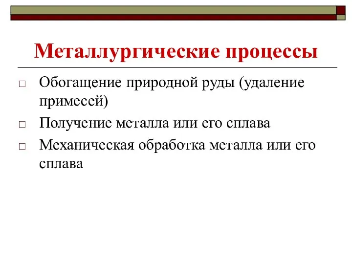 Металлургические процессы Обогащение природной руды (удаление примесей) Получение металла или его