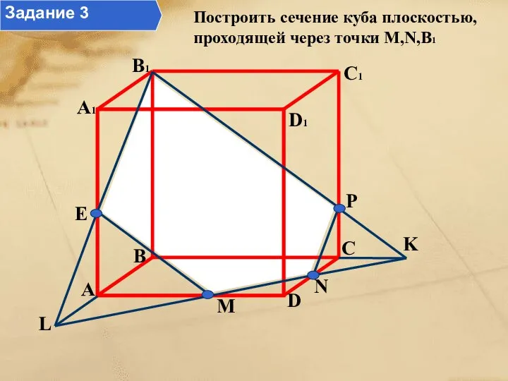 Построить сечение куба плоскостью, проходящей через точки M,N,B1 M N K P E L Задание 3