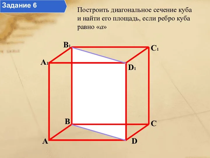 Построить диагональное сечение куба и найти его площадь, если ребро куба равно «а» Задание 6