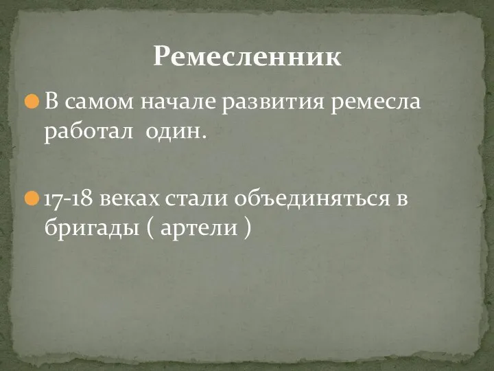 В самом начале развития ремесла работал один. 17-18 веках стали объединяться