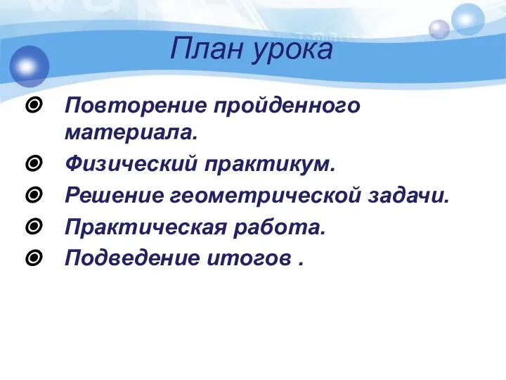 План урока Повторение пройденного материала. Физический практикум. Решение геометрической задачи. Практическая работа. Подведение итогов .