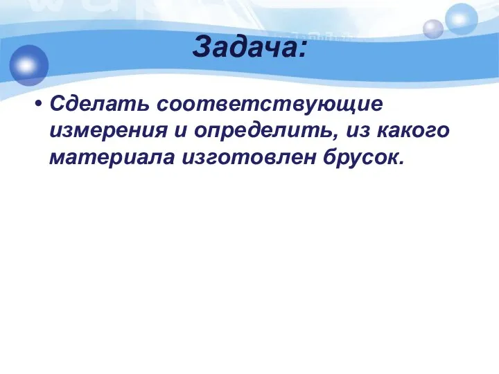 Задача: Сделать соответствующие измерения и определить, из какого материала изготовлен брусок.