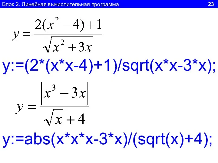 Блок 2. Линейная вычислительная программа 23 y:=(2*(x*x-4)+1)/sqrt(x*x-3*x); y:=abs(x*x*x-3*x)/(sqrt(x)+4);