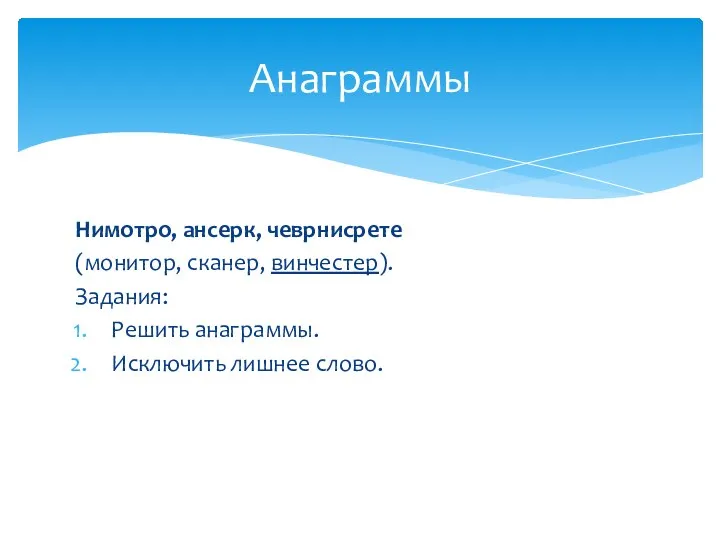 Нимотро, ансерк, чеврнисрете (монитор, сканер, винчестер). Задания: Решить анаграммы. Исключить лишнее слово. Анаграммы