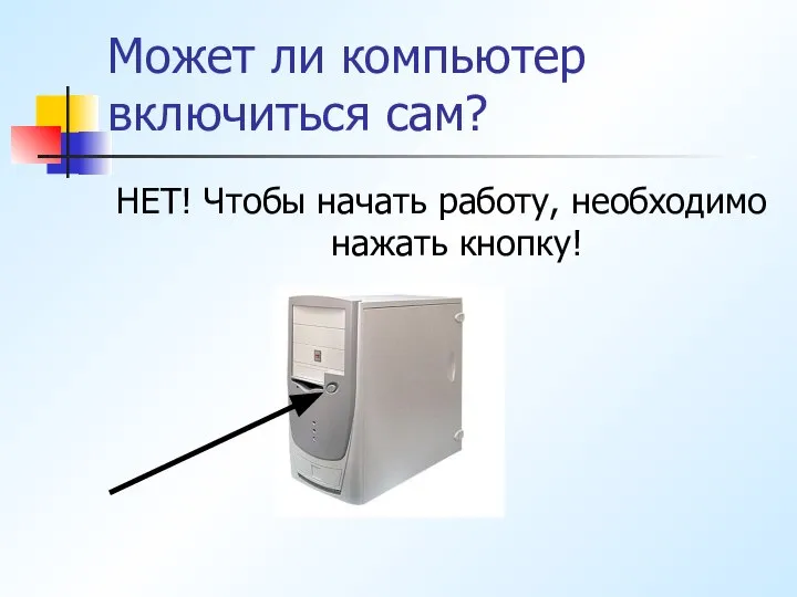 Может ли компьютер включиться сам? НЕТ! Чтобы начать работу, необходимо нажать кнопку!