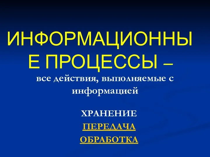 ИНФОРМАЦИОННЫЕ ПРОЦЕССЫ – все действия, выполняемые с информацией ХРАНЕНИЕ ПЕРЕДАЧА ОБРАБОТКА