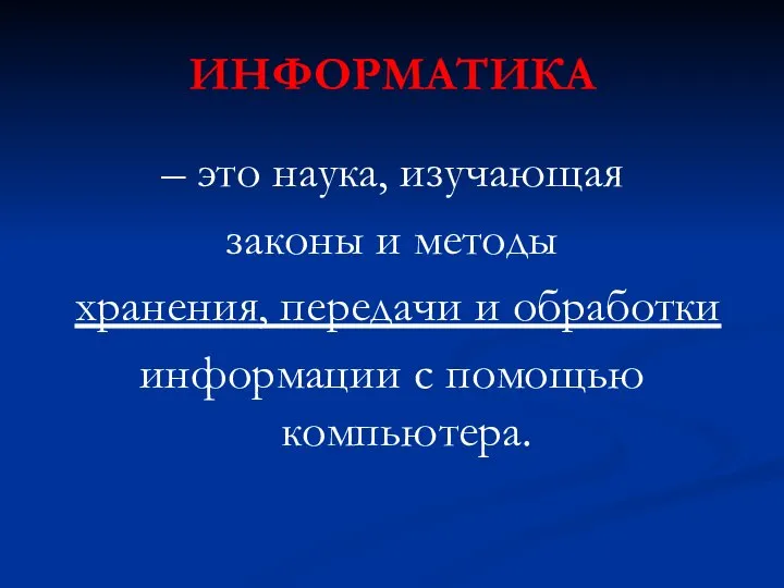 ИНФОРМАТИКА – это наука, изучающая законы и методы хранения, передачи и обработки информации с помощью компьютера.