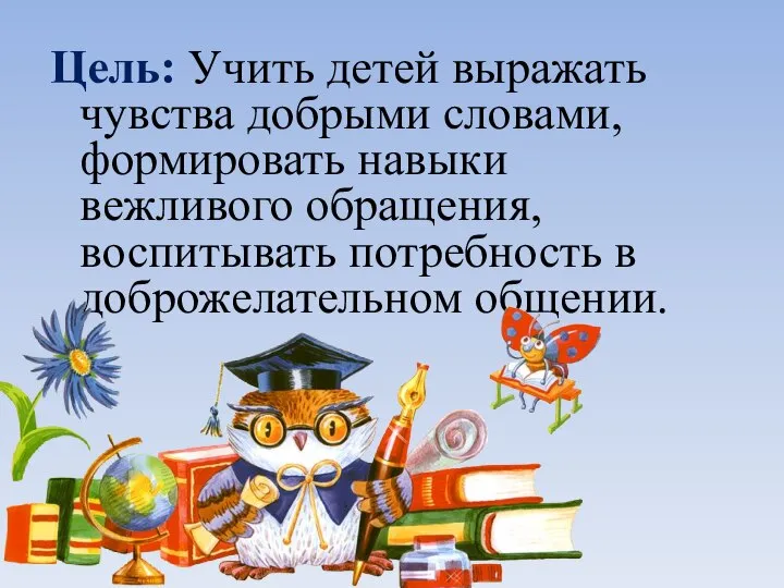 Цель: Учить детей выражать чувства добрыми словами, формировать навыки вежливого обращения, воспитывать потребность в доброжелательном общении.