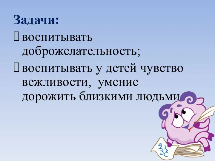 Задачи: воспитывать доброжелательность; воспитывать у детей чувство вежливости, умение дорожить близкими людьми.