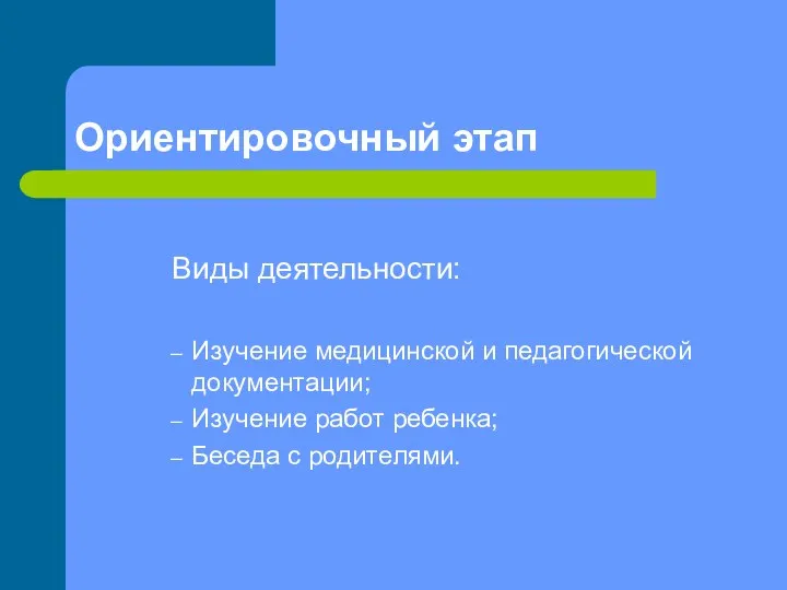 Ориентировочный этап Виды деятельности: Изучение медицинской и педагогической документации; Изучение работ ребенка; Беседа с родителями.