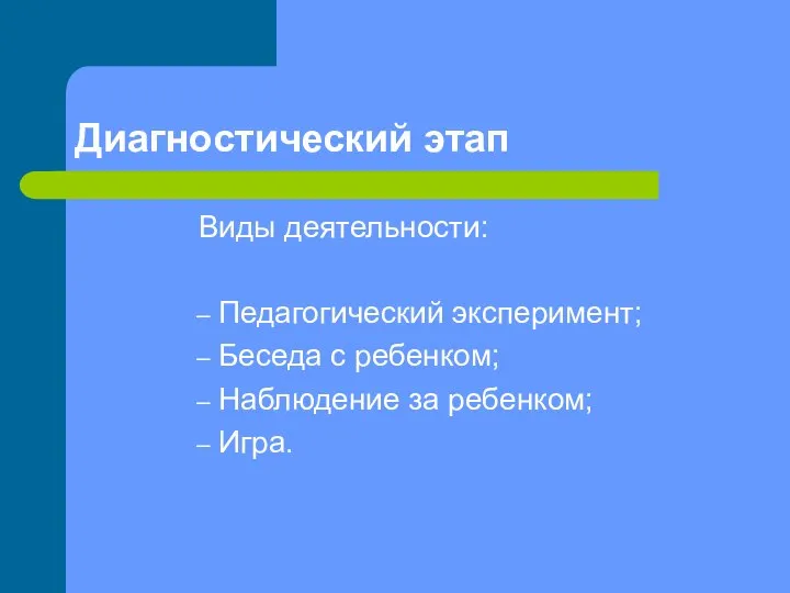 Диагностический этап Виды деятельности: Педагогический эксперимент; Беседа с ребенком; Наблюдение за ребенком; Игра.