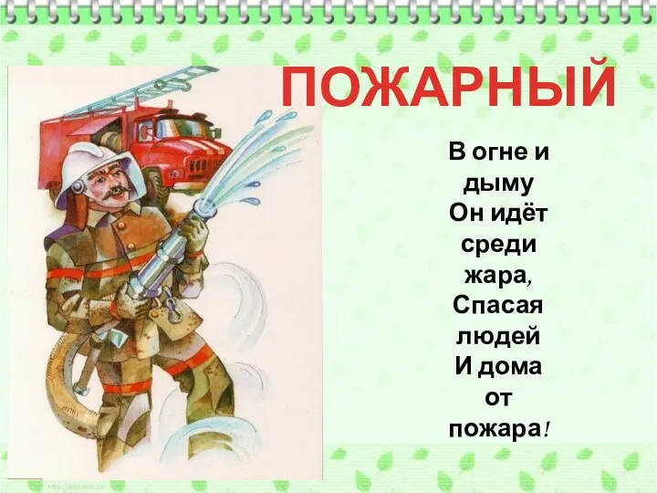 ПОЖАРНЫЙ В огне и дыму Он идёт среди жара, Спасая людей И дома от пожара!