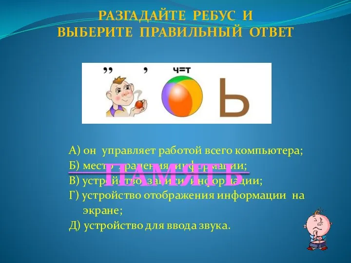 А) он управляет работой всего компьютера; Б) место хранения информации; В)