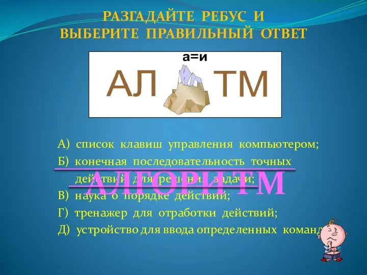 А) список клавиш управления компьютером; Б) конечная последовательность точных действий для