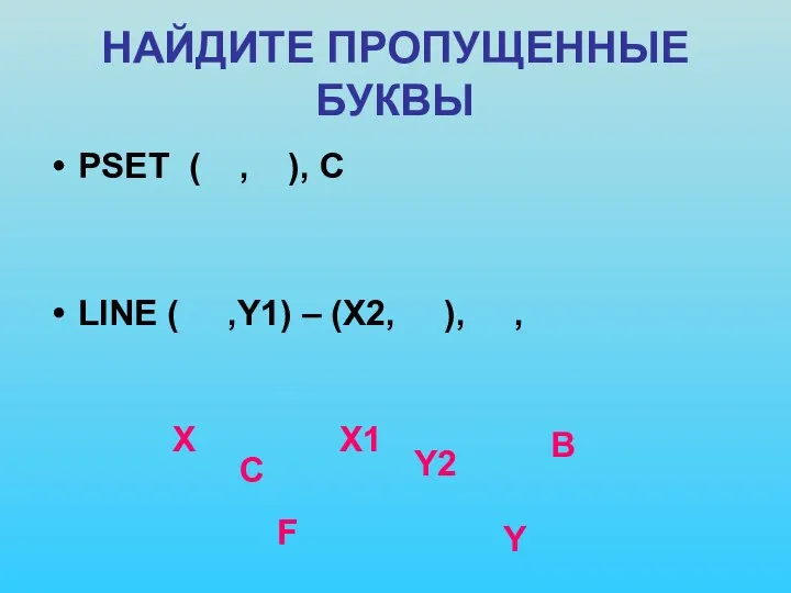 НАЙДИТЕ ПРОПУЩЕННЫЕ БУКВЫ PSET ( , ), C LINE ( ,Y1)