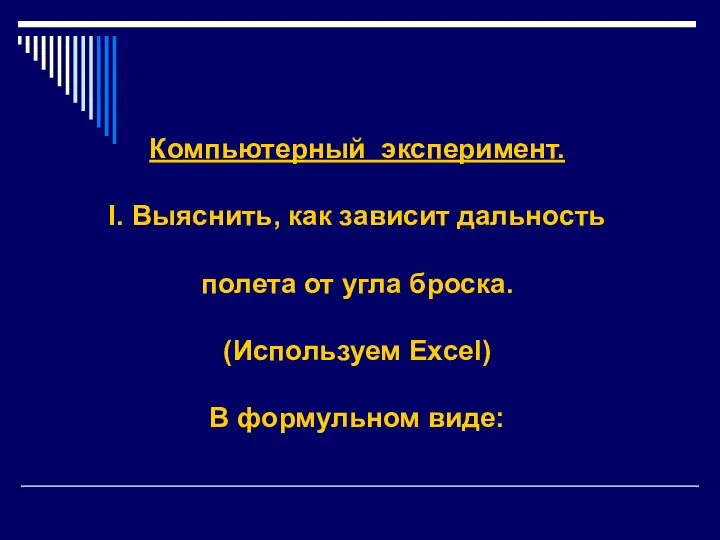 Компьютерный эксперимент. I. Выяснить, как зависит дальность полета от угла броска. (Используем Excel) В формульном виде: