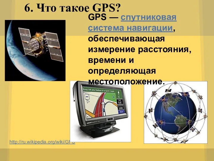 6. Что такое GPS? http://ru.wikipedia.org/wiki/GPS GPS — спутниковая система навигации, обеспечивающая