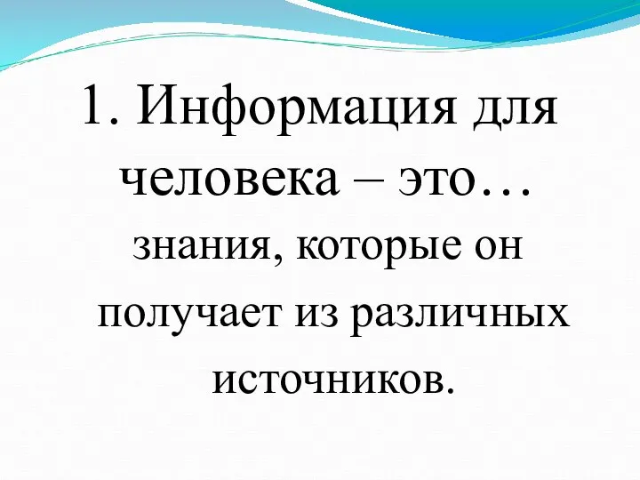 1. Информация для человека – это… знания, которые он получает из различных источников.