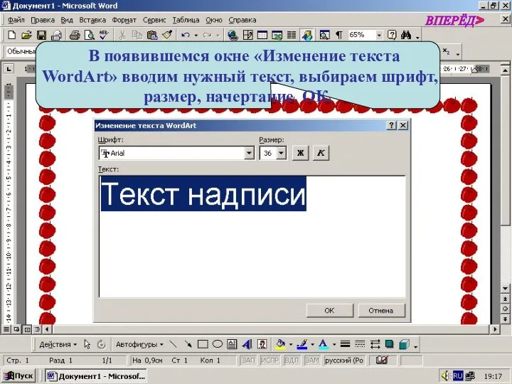 В появившемся окне «Изменение текста WordArt» вводим нужный текст, выбираем шрифт, размер, начертание. ОК. ВПЕРЁД>