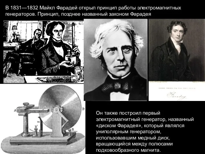 В 1831—1832 Майкл Фарадей открыл принцип работы электромагнитных генераторов. Принцип, позднее