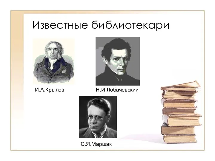 Известные библиотекари И.А.Крылов С.Я.Маршак Н.И.Лобачевский